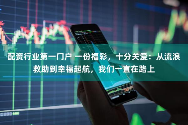 配资行业第一门户 一份福彩，十分关爱：从流浪救助到幸福起航，我们一直在路上