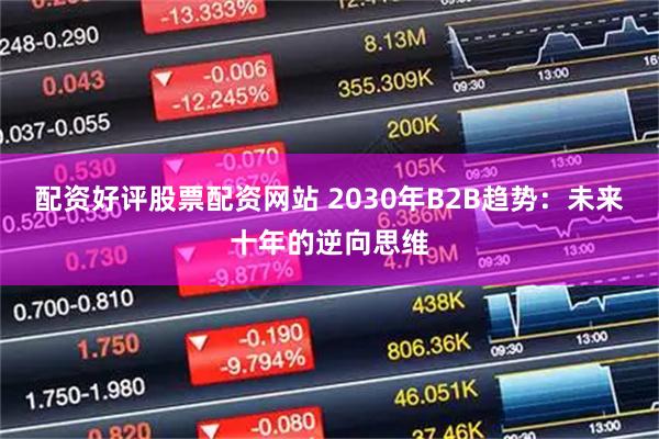 配资好评股票配资网站 2030年B2B趋势：未来十年的逆向思维